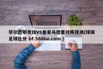毕尔巴鄂竞技VS皇家马德里对阵预测{球探足球比分 bf.588bo.com }