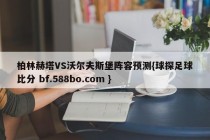 柏林赫塔VS沃尔夫斯堡阵容预测{球探足球比分 bf.588bo.com }