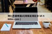拜仁巴赫啤酒2l{球探足球比分 bf.588bo.com }