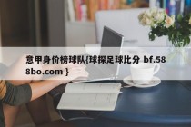 意甲身价榜球队{球探足球比分 bf.588bo.com }