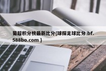 葡超积分榜最新比分{球探足球比分 bf.588bo.com }