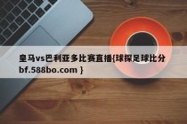 皇马vs巴利亚多比赛直播{球探足球比分 bf.588bo.com }