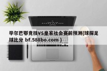 毕尔巴鄂竞技VS皇家社会赛前预测{球探足球比分 bf.588bo.com }