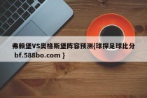 弗赖堡VS奥格斯堡阵容预测{球探足球比分 bf.588bo.com }