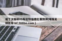 诺丁汉森林VS布伦特福德比赛预测{球探足球比分 bf.588bo.com }